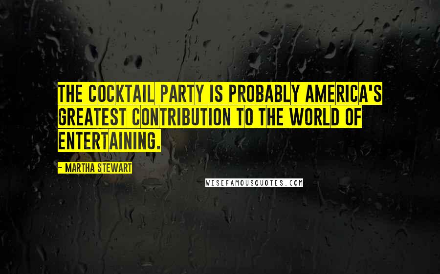 Martha Stewart quotes: The cocktail party is probably America's greatest contribution to the world of entertaining. Martha Stewart quotes: The cocktail party is probably America's greatest contribution to the world of entertaining.