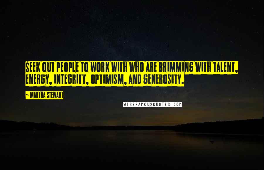 Martha Stewart quotes: Seek out people to work with who are brimming with talent, energy, integrity, optimism, and generosity.