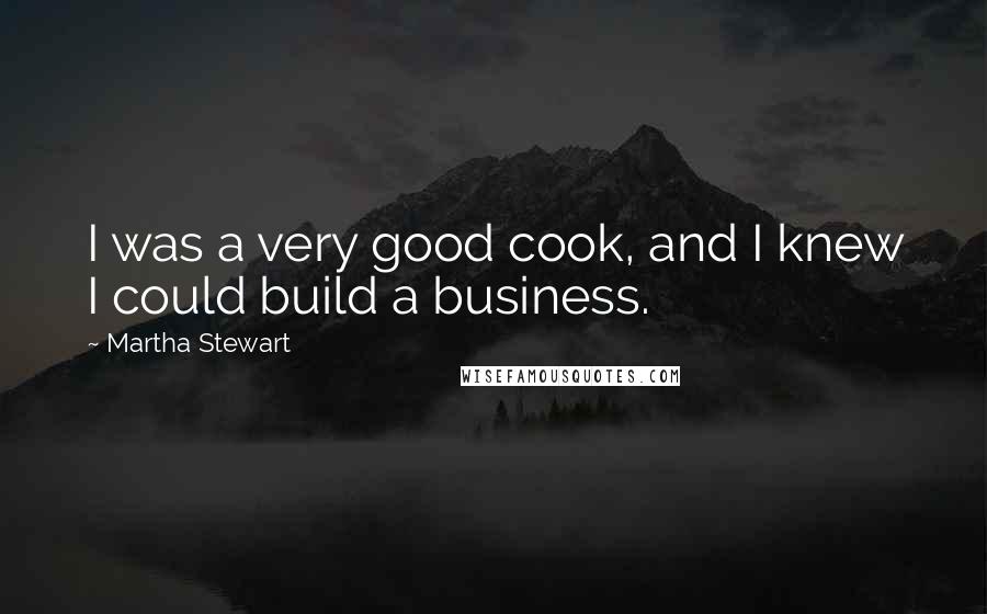 Martha Stewart quotes: I was a very good cook, and I knew I could build a business.