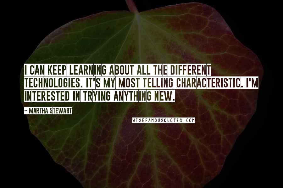 Martha Stewart quotes: I can keep learning about all the different technologies. It's my most telling characteristic. I'm interested in trying anything new.