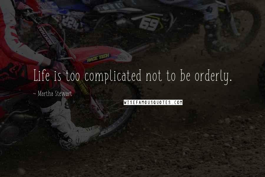 Martha Stewart quotes: Life is too complicated not to be orderly. Martha Stewart quotes: Life is too complicated not to be orderly.