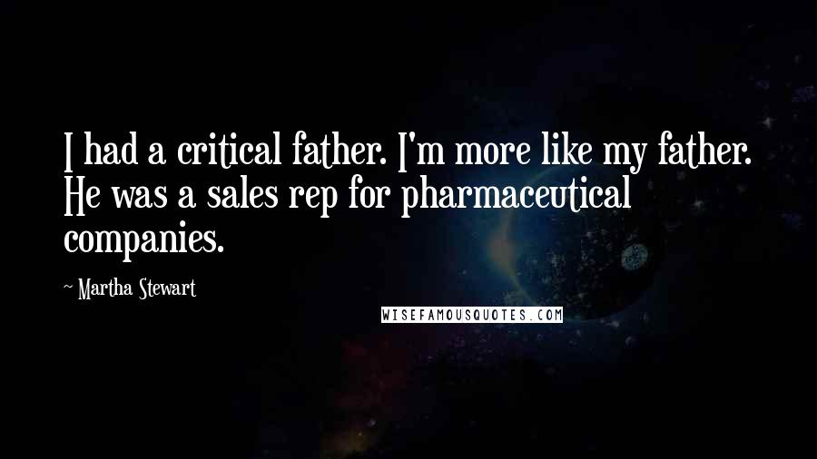 Martha Stewart quotes: I had a critical father. I'm more like my father. He was a sales rep for pharmaceutical companies. Martha Stewart quotes: I had a critical father. I'm more like my father. He was a sales rep for pharmaceutical companies.