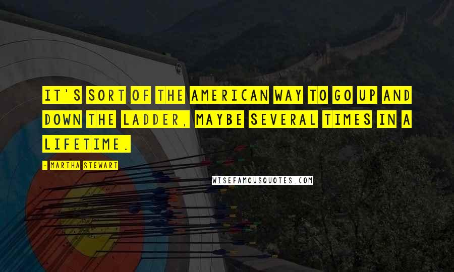Martha Stewart quotes: It's sort of the American way to go up and down the ladder, maybe several times in a lifetime. Martha Stewart quotes: It's sort of the American way to go up and down the ladder, maybe several times in a lifetime.