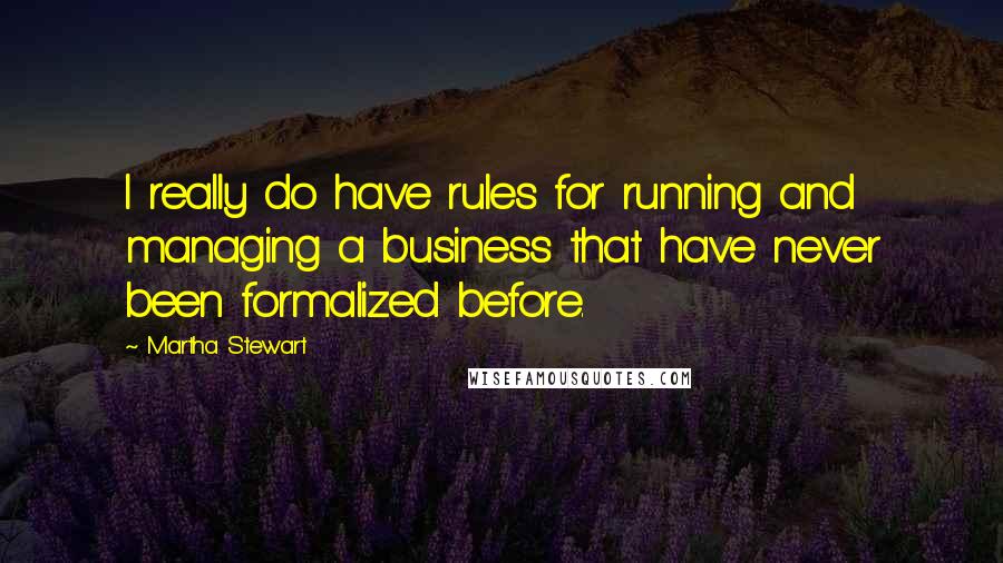 Martha Stewart quotes: I really do have rules for running and managing a business that have never been formalized before.