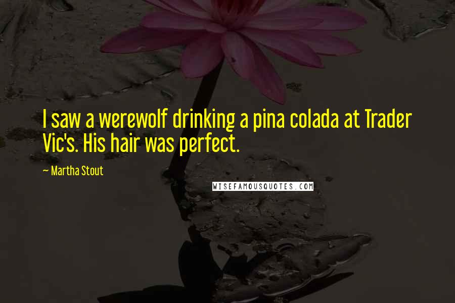 Martha Stout quotes: I saw a werewolf drinking a pina colada at Trader Vic's. His hair was perfect.