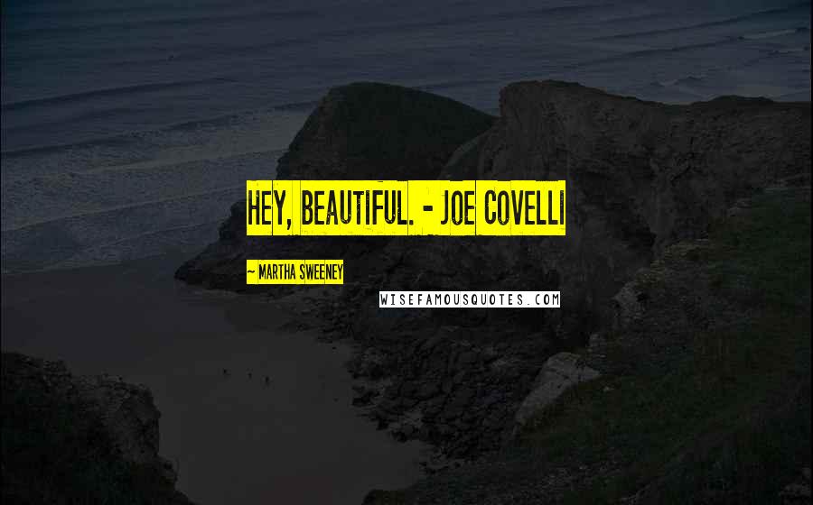 Martha Sweeney quotes: Hey, beautiful. - Joe Covelli
