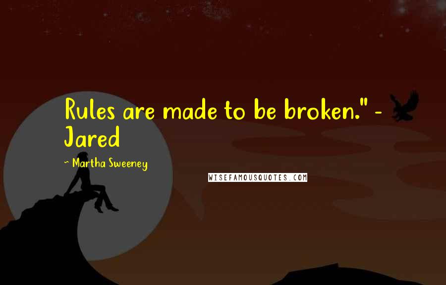 Martha Sweeney quotes: Rules are made to be broken." - Jared