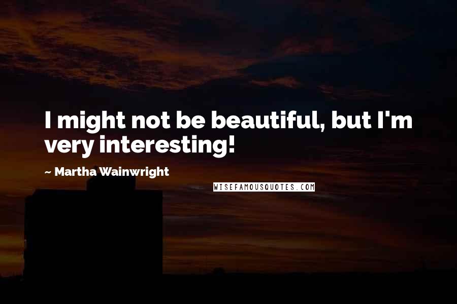 Martha Wainwright quotes: I might not be beautiful, but I'm very interesting!