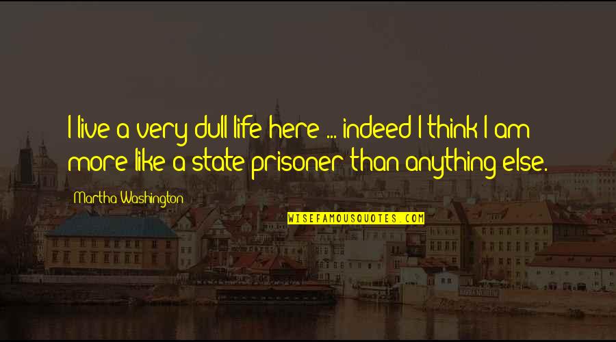 Martha Washington Quotes By Martha Washington: I live a very dull life here ...