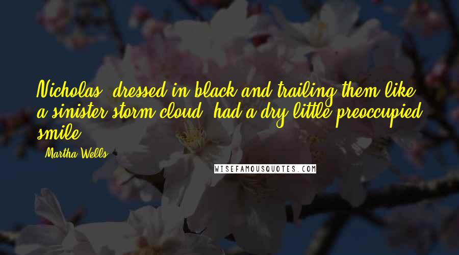 Martha Wells quotes: Nicholas, dressed in black and trailing them like a sinister storm cloud, had a dry little preoccupied smile. Martha Wells quotes: Nicholas, dressed in black and trailing them like a sinister storm cloud, had a dry little preoccupied smile.