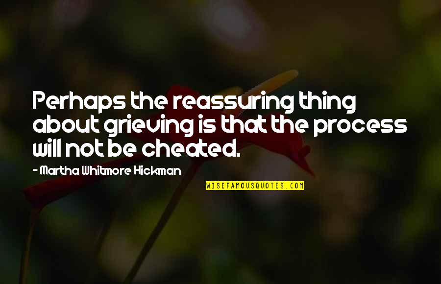 Martha Whitmore Hickman Quotes By Martha Whitmore Hickman: Perhaps the reassuring thing about grieving is that