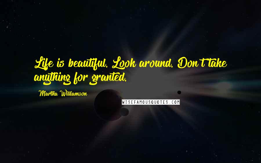 Martha Williamson quotes: Life is beautiful. Look around. Don't take anything for granted.