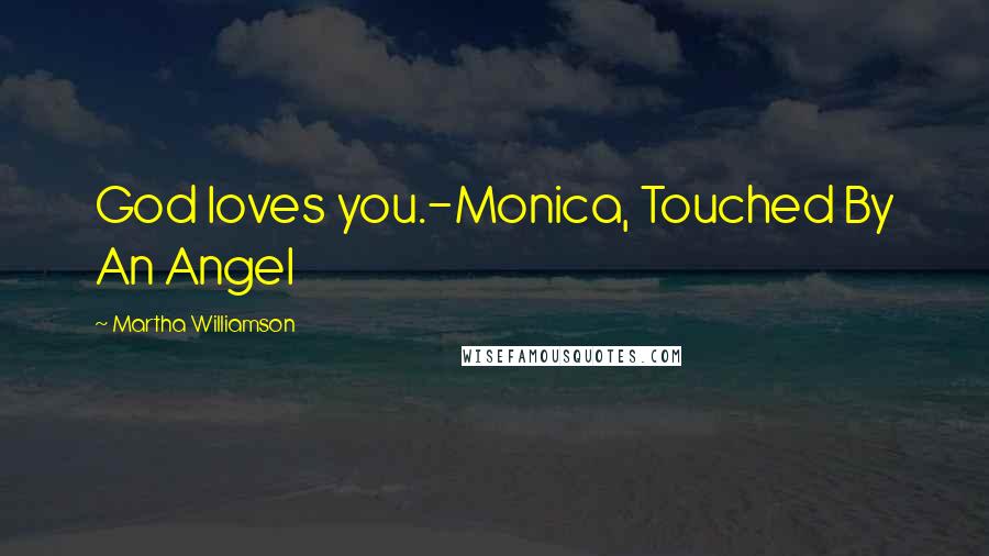 Martha Williamson quotes: God loves you.-Monica, Touched By An Angel