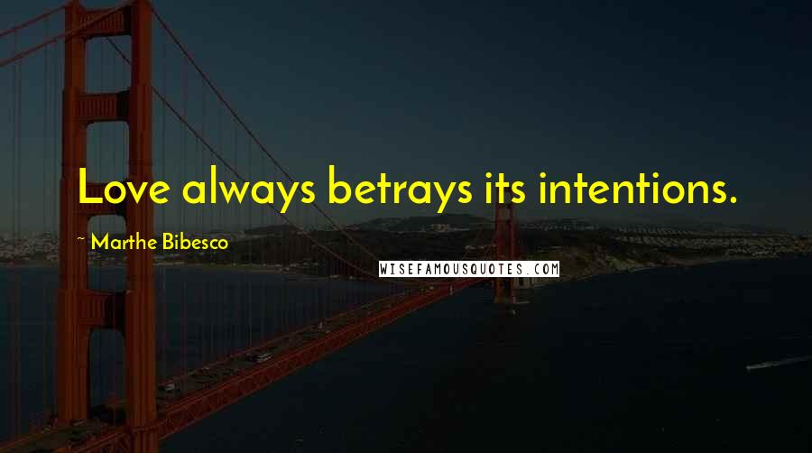 Marthe Bibesco quotes: Love always betrays its intentions.