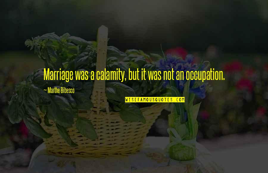 Marthe Bibesco Quotes By Marthe Bibesco: Marriage was a calamity, but it was not