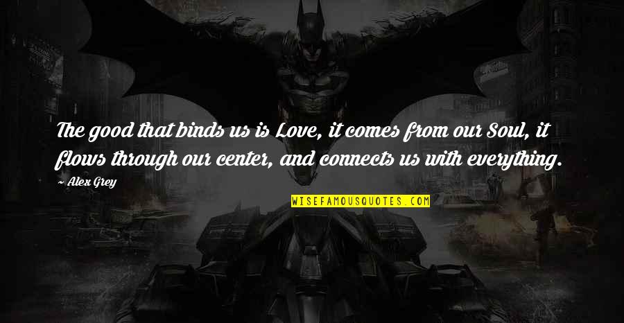 Marthe De Florian Quotes By Alex Grey: The good that binds us is Love, it Marthe De Florian Quotes By Alex Grey: The good that binds us is Love, it