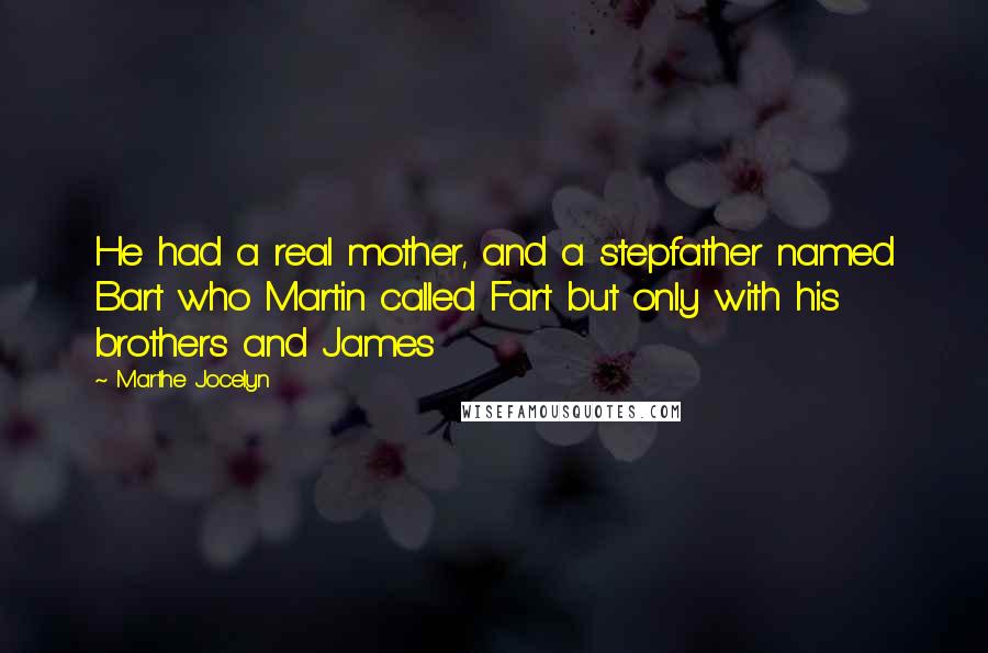 Marthe Jocelyn quotes: He had a real mother, and a stepfather named Bart who Martin called Fart but only with his brothers and James Marthe Jocelyn quotes: He had a real mother, and a stepfather named Bart who Martin called Fart but only with his brothers and James