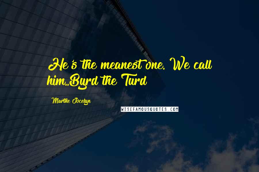 Marthe Jocelyn quotes: He's the meanest one. We call him..Byrd the Turd
