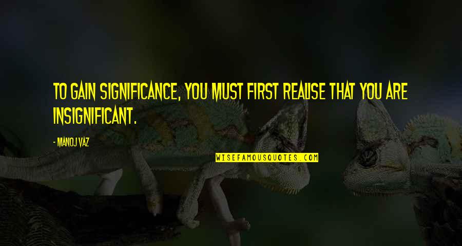 Marthinus Wessel Quotes By Manoj Vaz: To gain significance, you must first realise that
