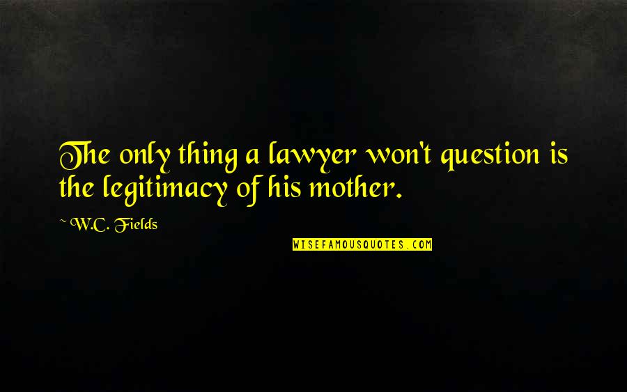 Marthy Macasaet Quotes By W.C. Fields: The only thing a lawyer won't question is