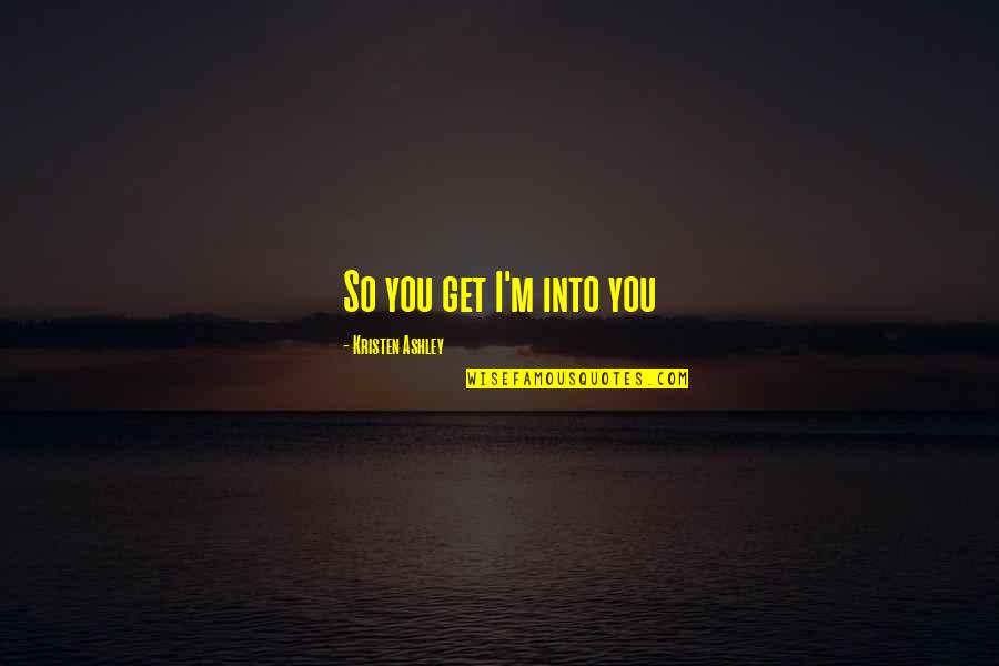 Marthy Marasigan Quotes By Kristen Ashley: So you get I'm into you Marthy Marasigan Quotes By Kristen Ashley: So you get I'm into you