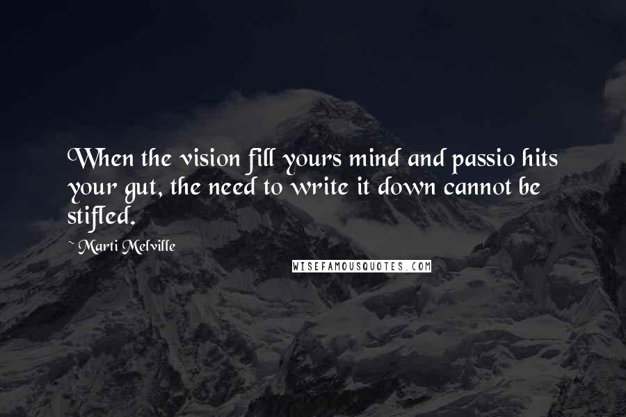 Marti Melville quotes: When the vision fill yours mind and passio hits your gut, the need to write it down cannot be stifled. Marti Melville quotes: When the vision fill yours mind and passio hits your gut, the need to write it down cannot be stifled.