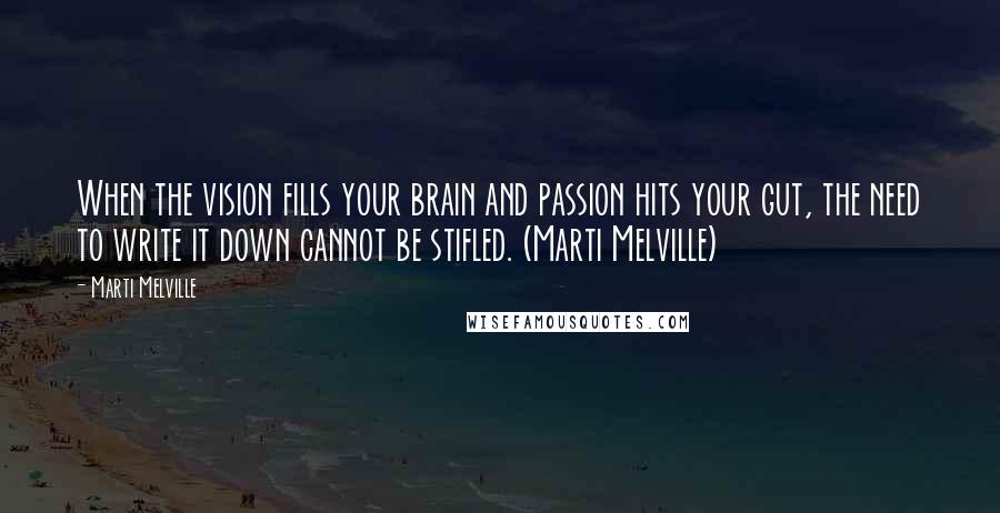 Marti Melville quotes: When the vision fills your brain and passion hits your gut, the need to write it down cannot be stifled. (Marti Melville)