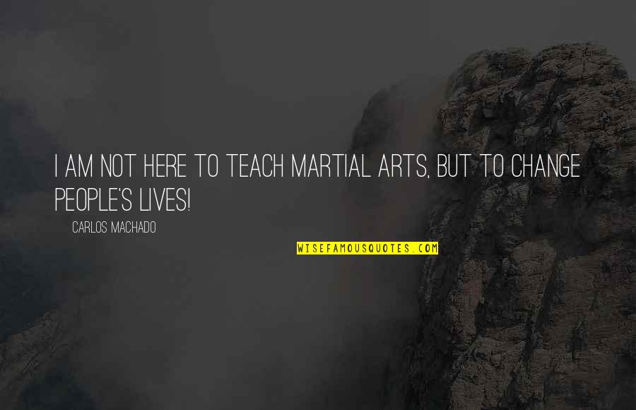 Martial Art Quotes By Carlos Machado: I am not here to teach martial arts,