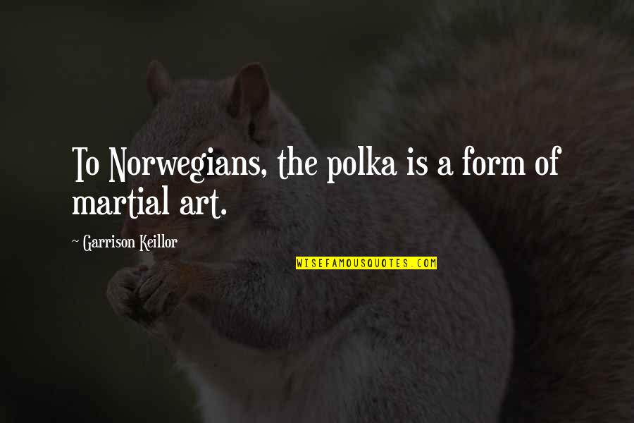 Martial Art Quotes By Garrison Keillor: To Norwegians, the polka is a form of