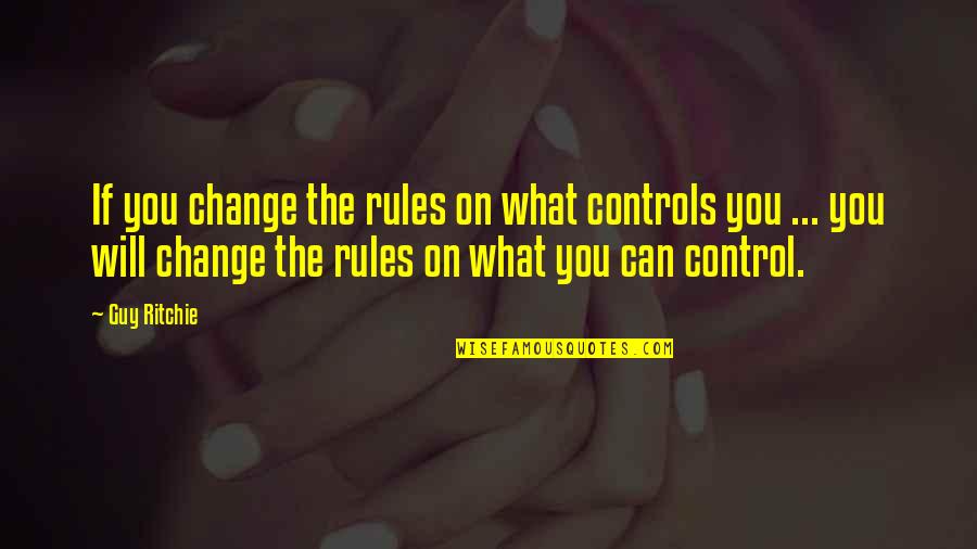 Martial Art Quotes By Guy Ritchie: If you change the rules on what controls