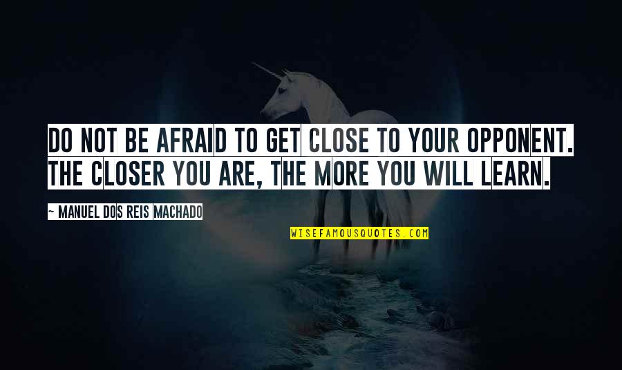 Martial Art Quotes By Manuel Dos Reis Machado: Do not be afraid to get close to