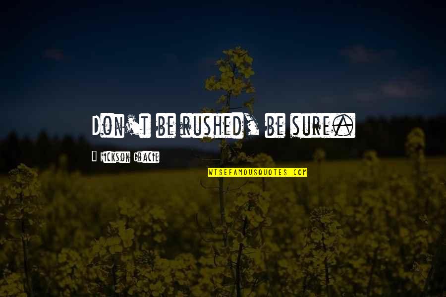 Martial Art Quotes By Rickson Gracie: Don't be rushed, be sure.