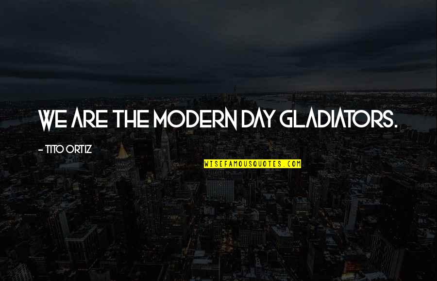 Martial Art Quotes By Tito Ortiz: We are the modern day gladiators.