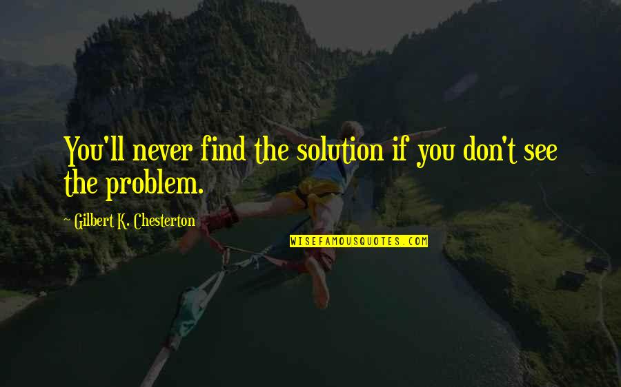 Martial Arts Instructors Quotes By Gilbert K. Chesterton: You'll never find the solution if you don't Martial Arts Instructors Quotes By Gilbert K. Chesterton: You'll never find the solution if you don't