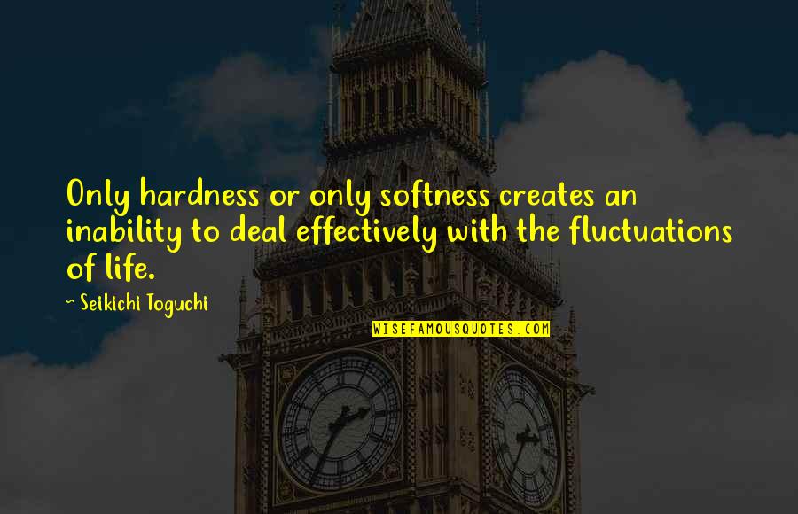 Martial Arts Life Quotes By Seikichi Toguchi: Only hardness or only softness creates an inability