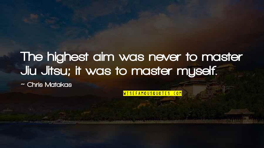 Martial Arts Master Quotes By Chris Matakas: The highest aim was never to master Jiu