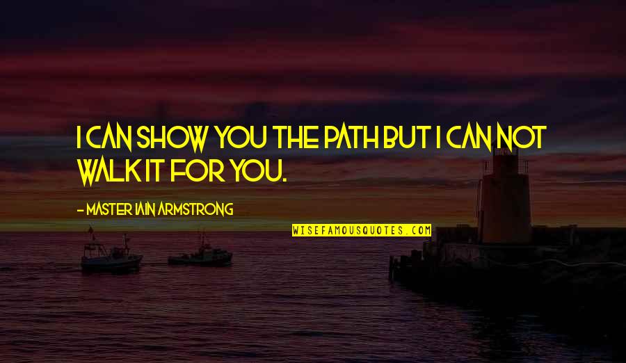 Martial Arts Master Quotes By Master Iain Armstrong: I can show you the path but I