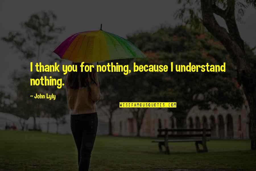 Martial Arts Philosophy Quotes By John Lyly: I thank you for nothing, because I understand