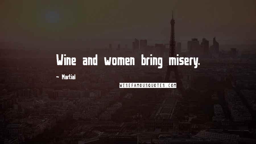 Martial quotes: Wine and women bring misery.