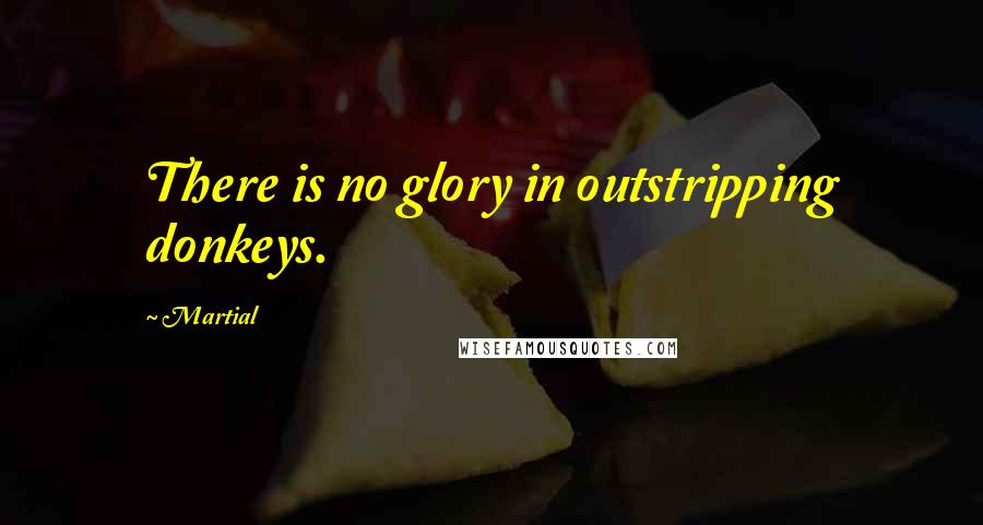Martial quotes: There is no glory in outstripping donkeys.