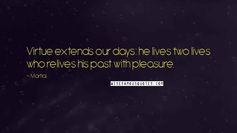 Martial quotes: Virtue extends our days: he lives two lives who relives his past with pleasure.