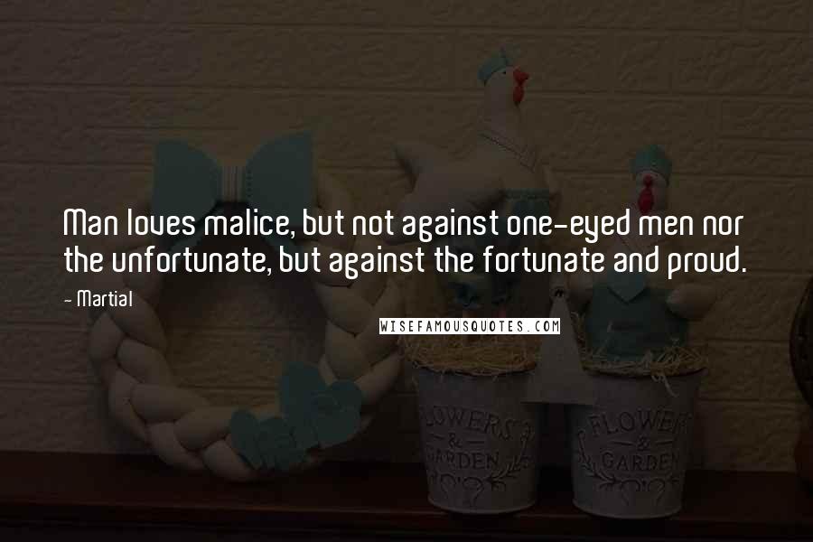 Martial quotes: Man loves malice, but not against one-eyed men nor the unfortunate, but against the fortunate and proud.