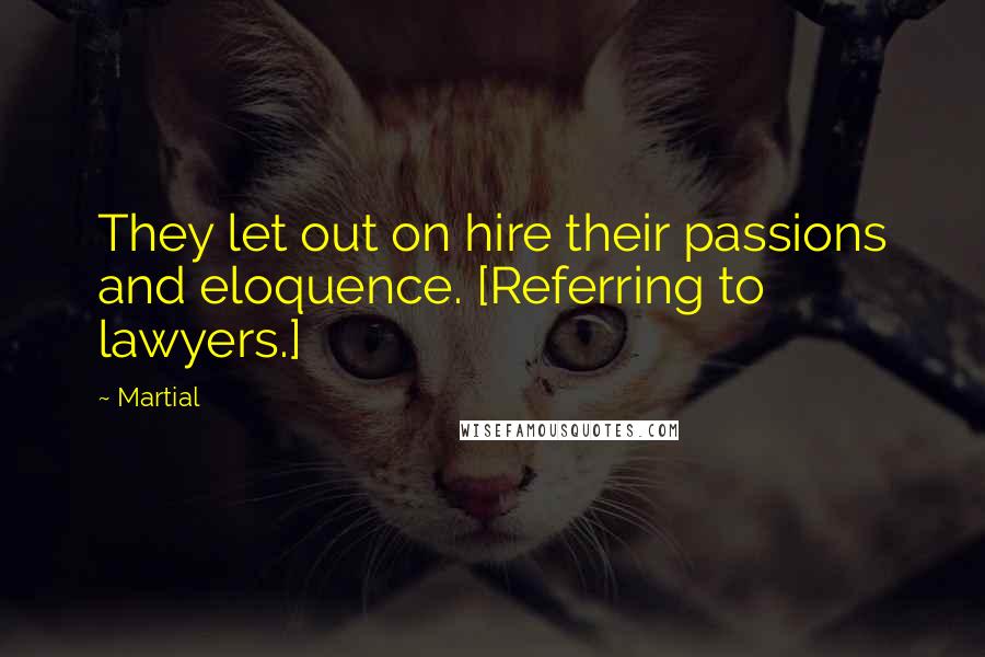 Martial quotes: They let out on hire their passions and eloquence. [Referring to lawyers.]