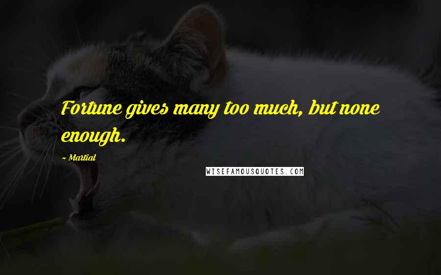 Martial quotes: Fortune gives many too much, but none enough.