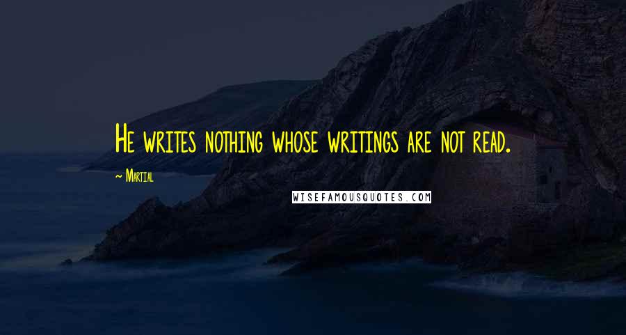 Martial quotes: He writes nothing whose writings are not read.
