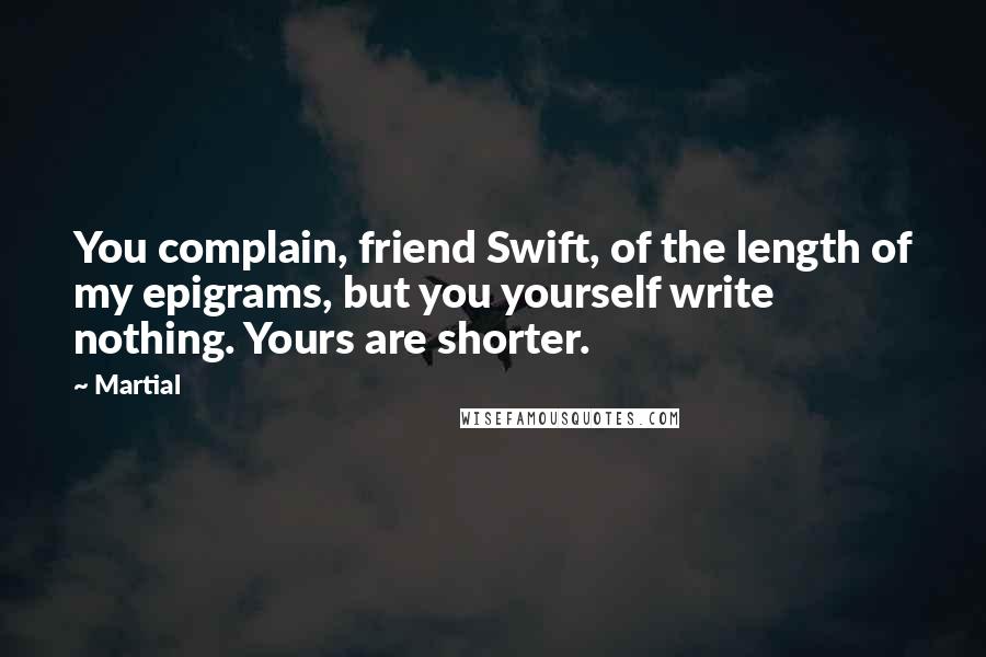 Martial quotes: You complain, friend Swift, of the length of my epigrams, but you yourself write nothing. Yours are shorter.