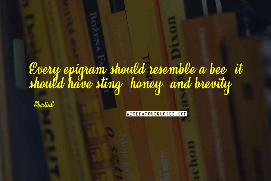 Martial quotes: Every epigram should resemble a bee; it should have sting, honey, and brevity.