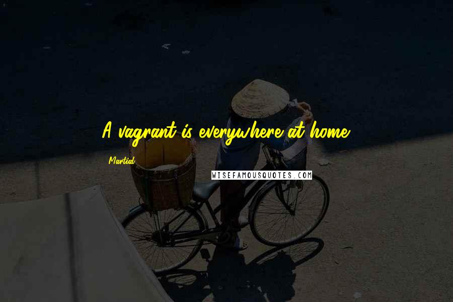 Martial quotes: A vagrant is everywhere at home.
