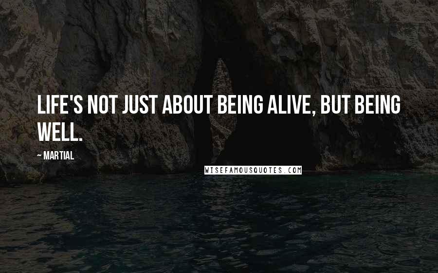Martial quotes: Life's not just about being alive, but being well.