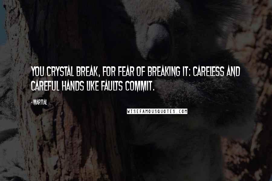 Martial quotes: You crystal break, for fear of breaking it: Careless and careful hands like faults commit.